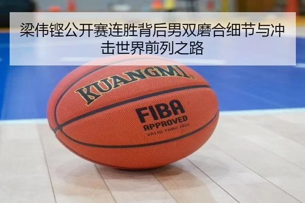 梁伟铿公开赛连胜背后男双磨合细节与冲击世界前列之路