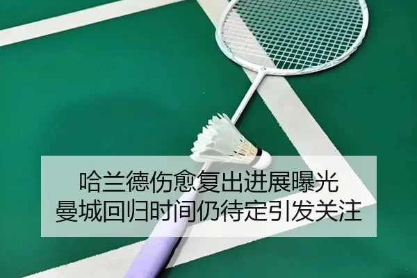 哈兰德伤愈复出进展曝光 曼城回归时间仍待定引发关注